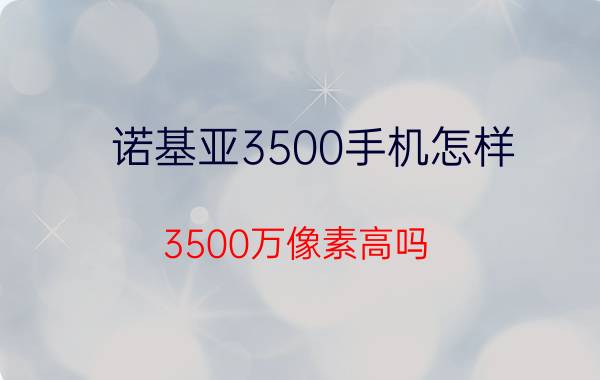 诺基亚3500手机怎样 3500万像素高吗？